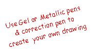 Text Box: Use Gel or Metallic pens & correction pen to create  your own drawing